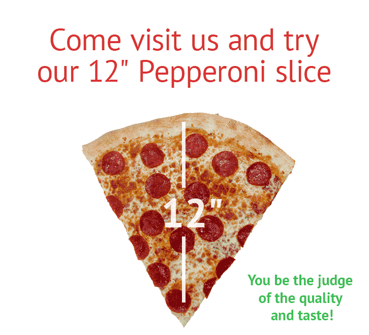 Come visit us and try our 12″ Pepperoni slice for only $3.85